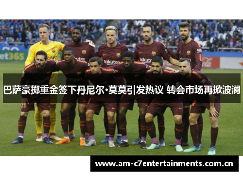 巴萨豪掷重金签下丹尼尔·莫莫引发热议 转会市场再掀波澜