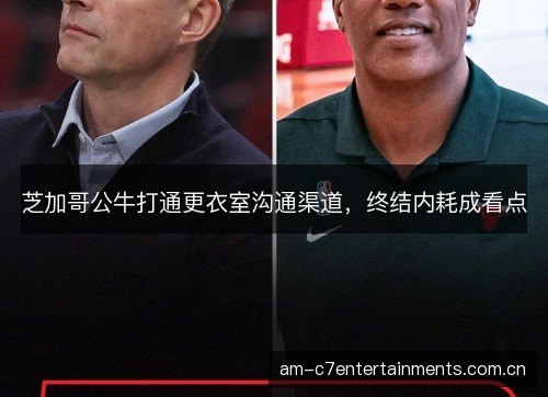 芝加哥公牛打通更衣室沟通渠道,终结内耗成看点 芝加哥公牛打通更衣室沟通渠道,终结内耗成看点