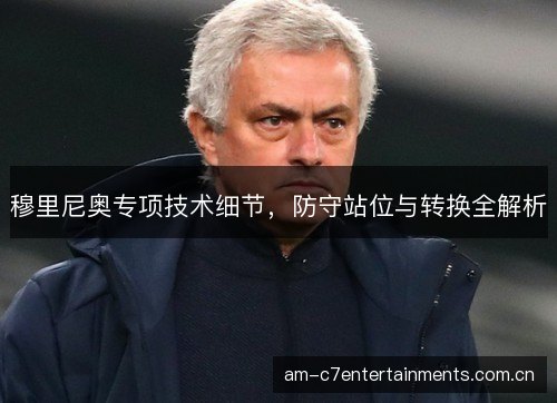 穆里尼奥专项技术细节，防守站位与转换全解析